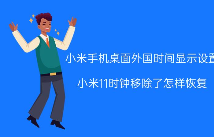 小米手机桌面外国时间显示设置 小米11时钟移除了怎样恢复？